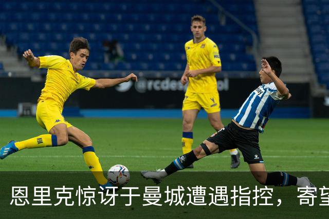 恩里克惊讶于曼城遭遇指控，寄望其免受严惩