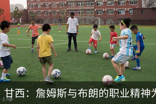甘西：詹姆斯与布朗的职业精神为年轻球员带来宝贵的机遇